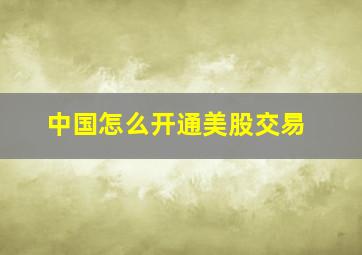 中国怎么开通美股交易