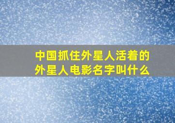 中国抓住外星人活着的外星人电影名字叫什么