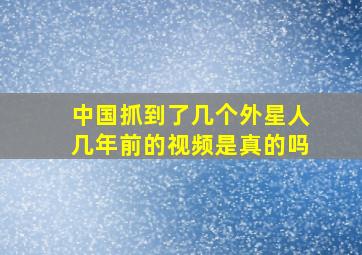 中国抓到了几个外星人几年前的视频是真的吗