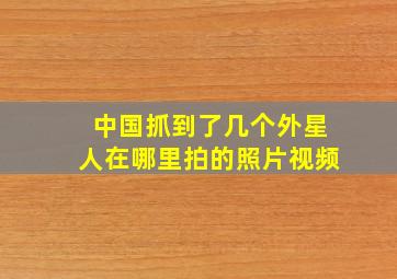 中国抓到了几个外星人在哪里拍的照片视频