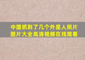 中国抓到了几个外星人照片图片大全高清视频在线观看