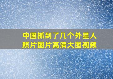 中国抓到了几个外星人照片图片高清大图视频