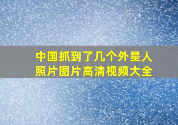 中国抓到了几个外星人照片图片高清视频大全