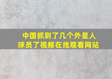 中国抓到了几个外星人球员了视频在线观看网站