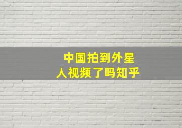 中国拍到外星人视频了吗知乎