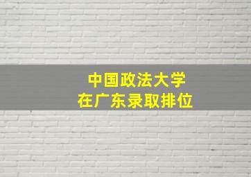 中国政法大学在广东录取排位