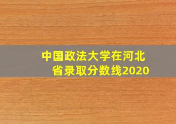 中国政法大学在河北省录取分数线2020