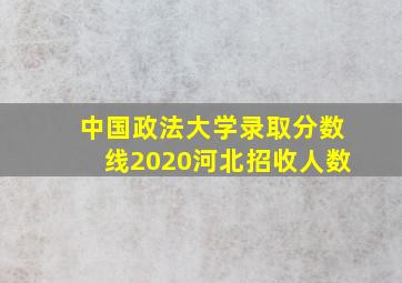 中国政法大学录取分数线2020河北招收人数