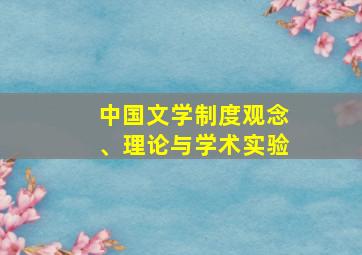 中国文学制度观念、理论与学术实验