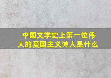 中国文学史上第一位伟大的爱国主义诗人是什么