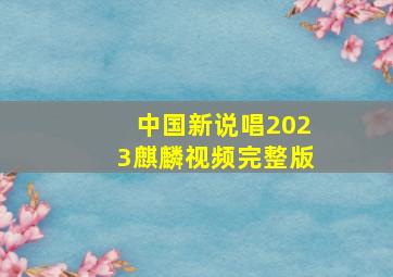 中国新说唱2023麒麟视频完整版