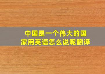 中国是一个伟大的国家用英语怎么说呢翻译