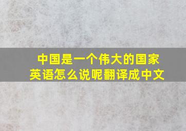 中国是一个伟大的国家英语怎么说呢翻译成中文