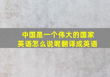 中国是一个伟大的国家英语怎么说呢翻译成英语