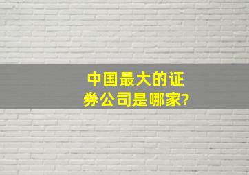 中国最大的证券公司是哪家?