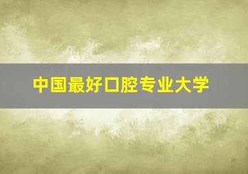 中国最好口腔专业大学