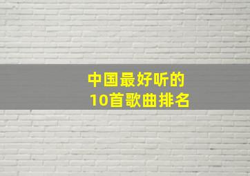 中国最好听的10首歌曲排名