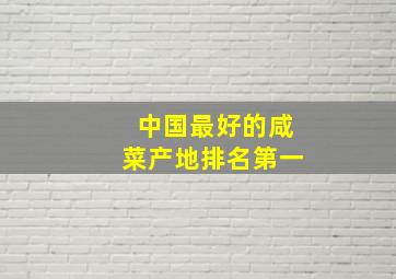 中国最好的咸菜产地排名第一