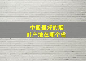 中国最好的烟叶产地在哪个省