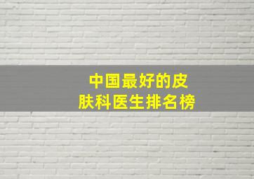 中国最好的皮肤科医生排名榜