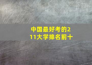 中国最好考的211大学排名前十