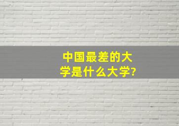 中国最差的大学是什么大学?