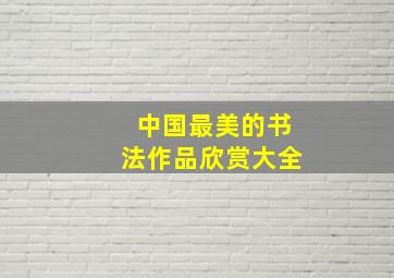 中国最美的书法作品欣赏大全