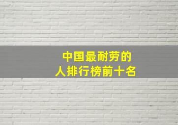 中国最耐劳的人排行榜前十名