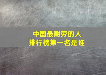 中国最耐劳的人排行榜第一名是谁