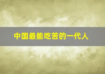 中国最能吃苦的一代人