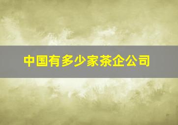 中国有多少家茶企公司