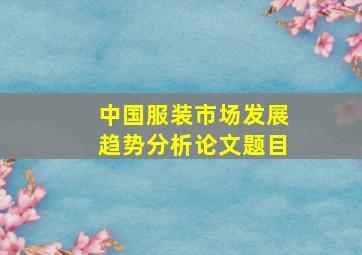 中国服装市场发展趋势分析论文题目