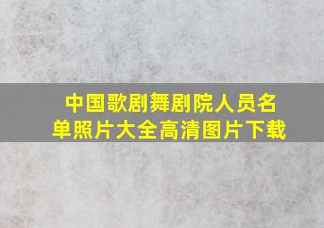 中国歌剧舞剧院人员名单照片大全高清图片下载