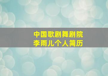 中国歌剧舞剧院李雨儿个人简历