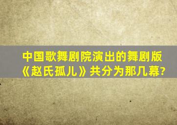 中国歌舞剧院演出的舞剧版《赵氏孤儿》共分为那几幕?