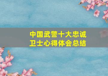 中国武警十大忠诚卫士心得体会总结