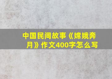 中国民间故事《嫦娥奔月》作文400字怎么写