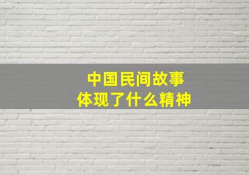 中国民间故事体现了什么精神