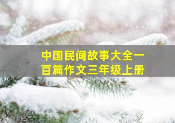 中国民间故事大全一百篇作文三年级上册