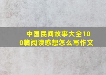 中国民间故事大全100篇阅读感想怎么写作文