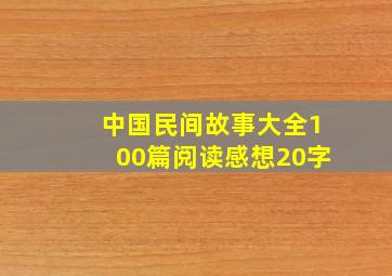 中国民间故事大全100篇阅读感想20字