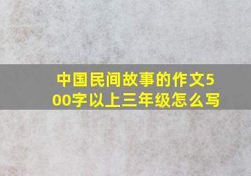 中国民间故事的作文500字以上三年级怎么写