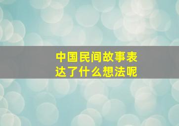 中国民间故事表达了什么想法呢