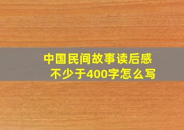 中国民间故事读后感不少于400字怎么写