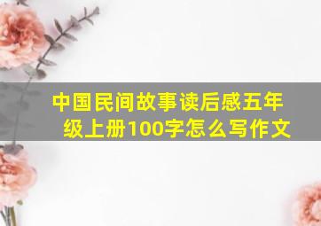 中国民间故事读后感五年级上册100字怎么写作文