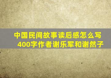 中国民间故事读后感怎么写400字作者谢乐军和谢然子