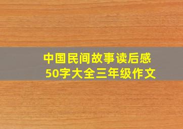 中国民间故事读后感50字大全三年级作文