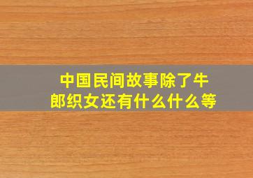 中国民间故事除了牛郎织女还有什么什么等