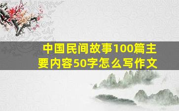 中国民间故事100篇主要内容50字怎么写作文