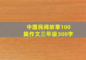 中国民间故事100篇作文三年级300字